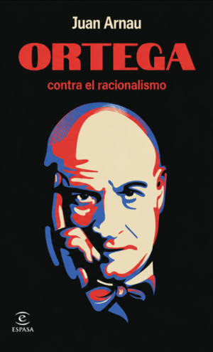 Ortega contra el racionalismo - Juan Arnau